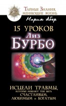 15 уроков Лиз Бурбо. Исцели травмы, которые мешают тебе быть счастливым, любимым и богатым. Мария Абер - скачать книгу. 