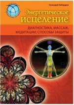 Энергетическое исцеление: диагностика, массаж, медитации, способы защиты. Кибардин Геннадий Михайлович - скачать книгу. 