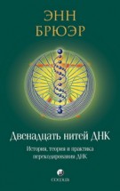 Двенадцать нитей ДНК: История, теория и практика перекодирования ДНК. Энн Брюэр - скачать книгу. 