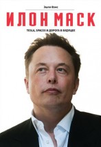Илон Маск: Tesla, SpaceX и дорога в будущее. Эшли Вэнс - скачать книгу. 
