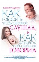 Как говорить, чтобы ребенок слушал, и как слушать, чтобы ребенок говорил. Фадеева Валерия Вячеславовна - скачать книгу. 