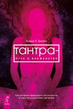 Тантра – путь к блаженству. Как раскрыть природную сексуальность и обрести внутреннюю гармонию. Аниша Л. Диллон - скачать книгу. 