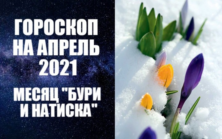 Гороскоп на апрель 2021 года - месяц "бури и натиска". Фото