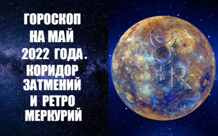 Гороскоп на май 2022 года. Ретроградный Меркурий и коридор затмений. Фото